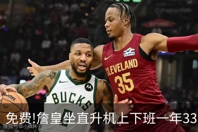 免费!詹皇坐直升机上下班一年33万美金,亿万巨富老板替他掏腰包